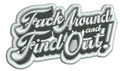Fuck Around and Find Out!